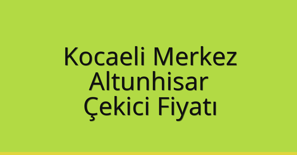 Kocaeli Merkez Çekici Fiyatı – Altunhisar Oto Kurtarıcı Ücreti