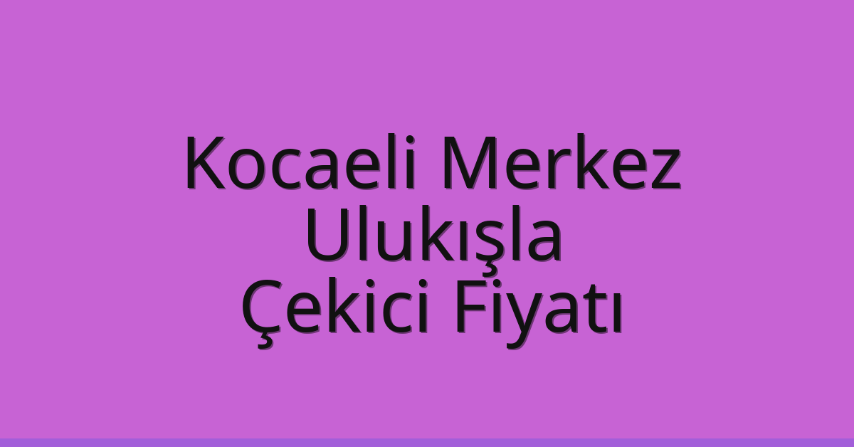 Kocaeli Merkez Çekici Fiyatı – Ulukışla Oto Kurtarıcı Ücreti