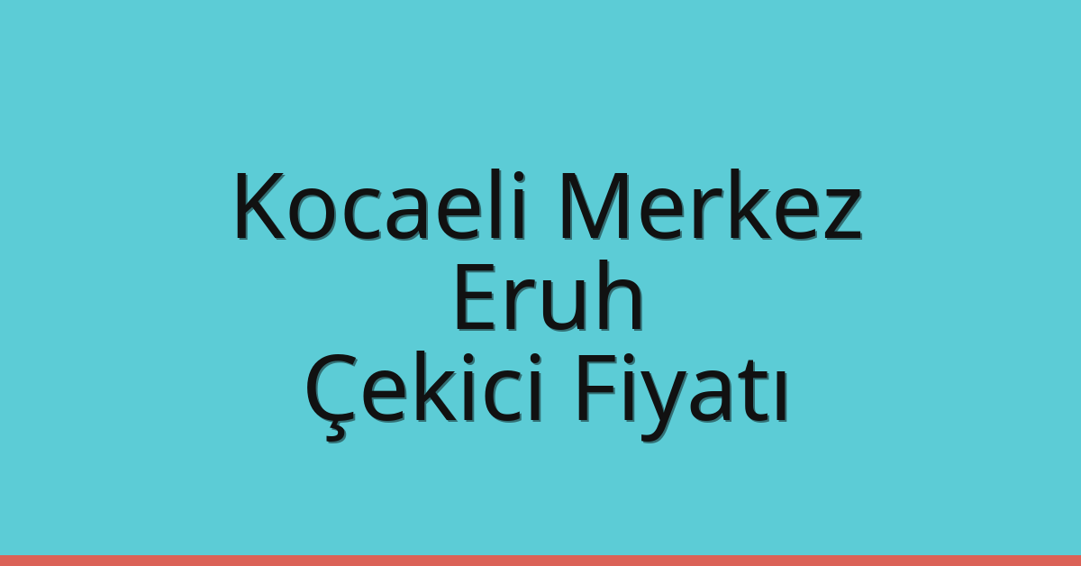 Kocaeli Merkez Çekici Fiyatı – Eruh Oto Kurtarıcı Ücreti