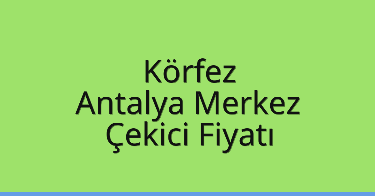 Körfez Çekici Fiyatı – Antalya Merkez Oto Kurtarıcı Ücreti