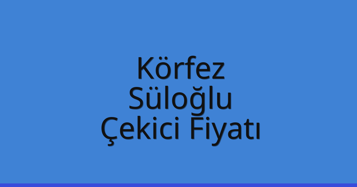Körfez Çekici Fiyatı – Süloğlu Oto Kurtarıcı Ücreti