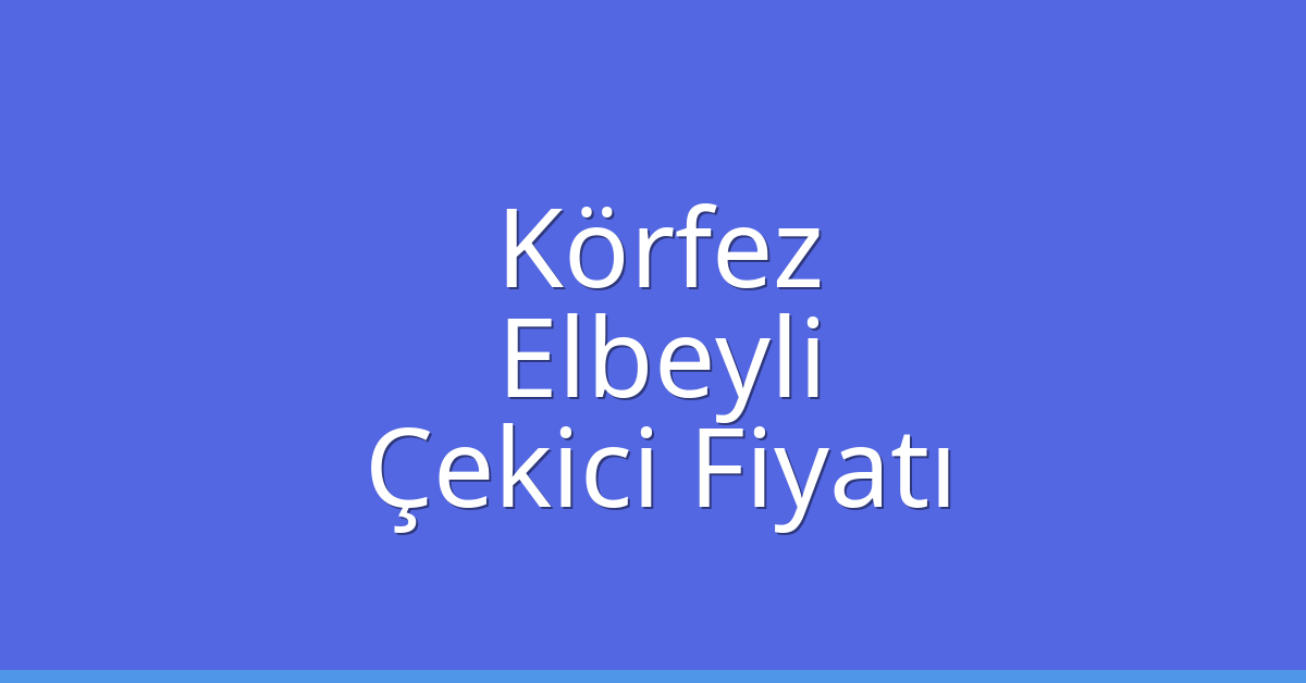 Körfez Çekici Fiyatı – Elbeyli Oto Kurtarıcı Ücreti