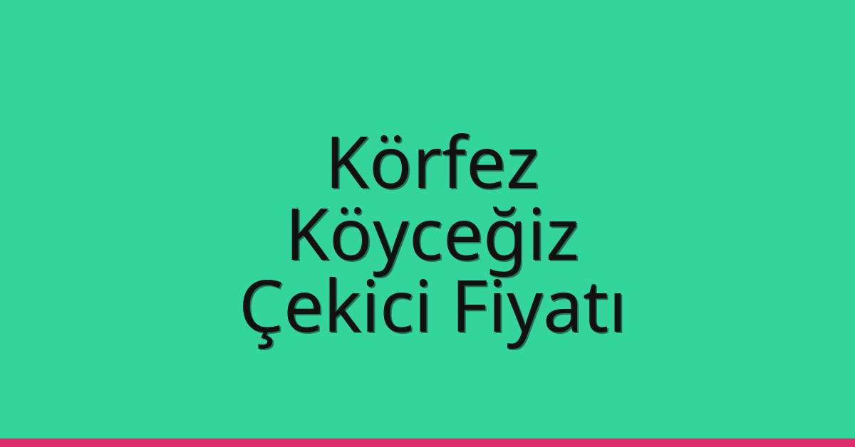 Körfez Çekici Fiyatı – Köyceğiz Oto Kurtarıcı Ücreti