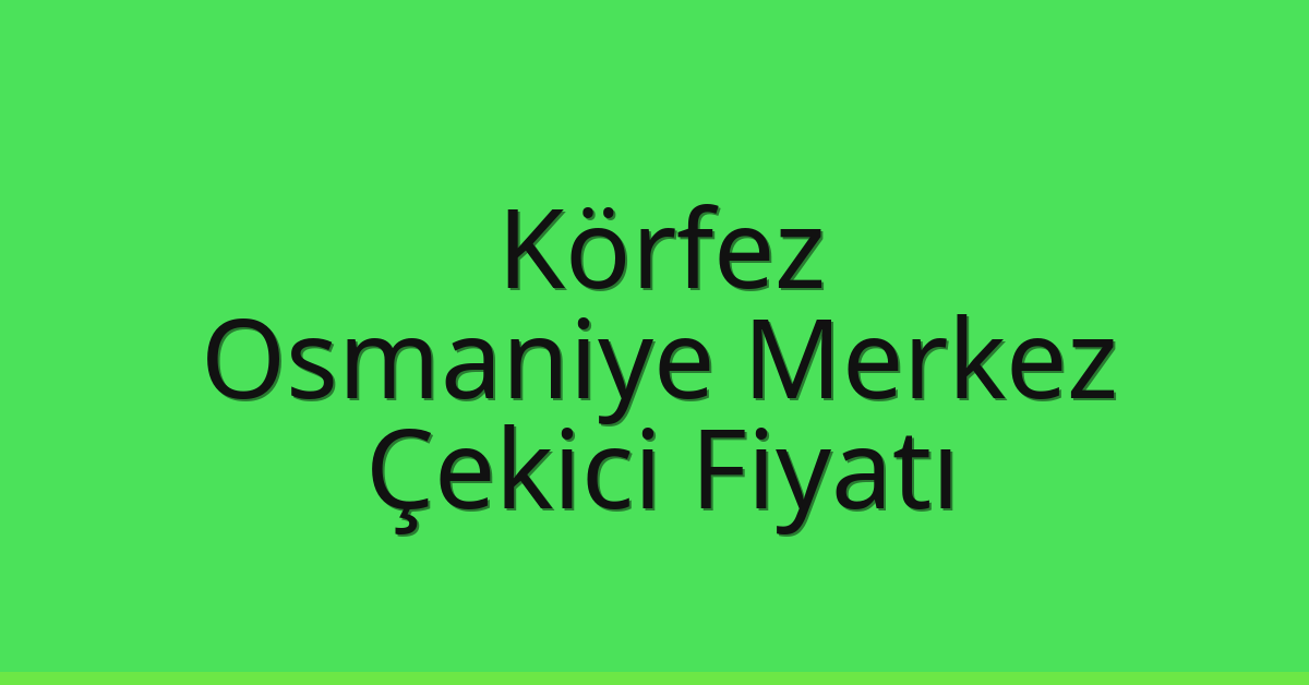 Körfez Çekici Fiyatı – Osmaniye Merkez Oto Kurtarıcı Ücreti
