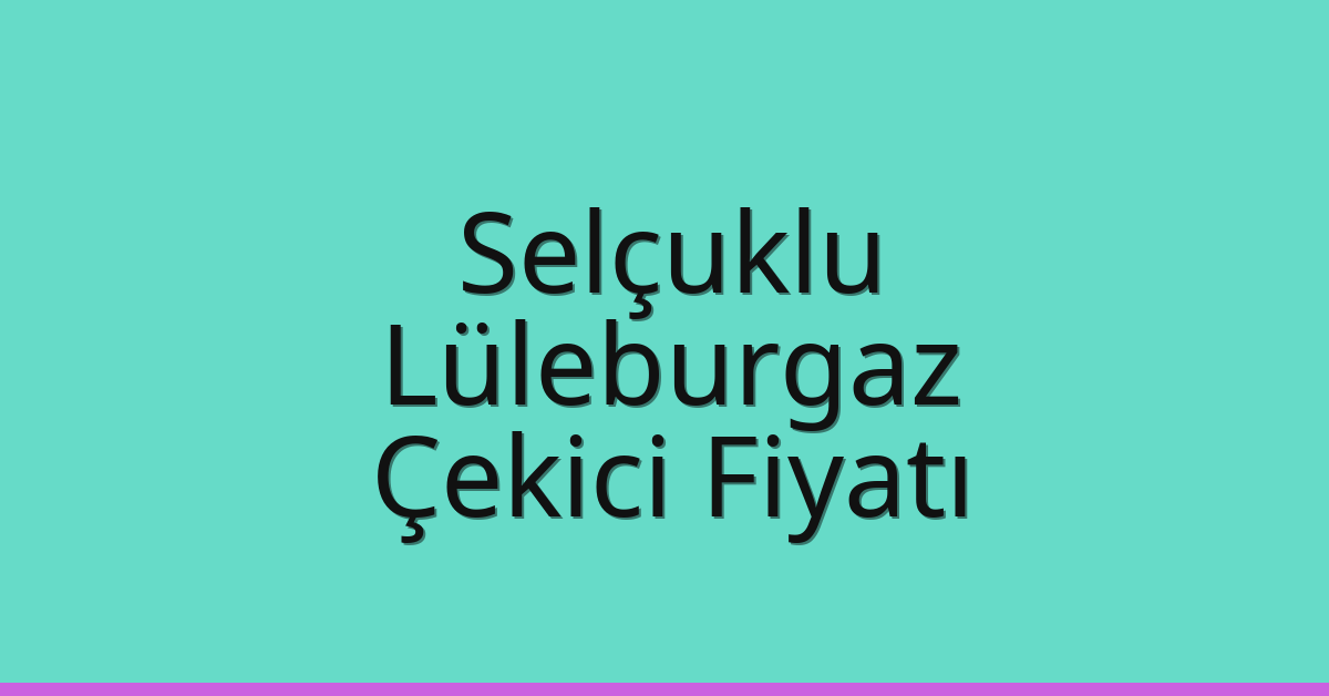 Selçuklu Çekici Fiyatı – Lüleburgaz Oto Kurtarıcı Ücreti
