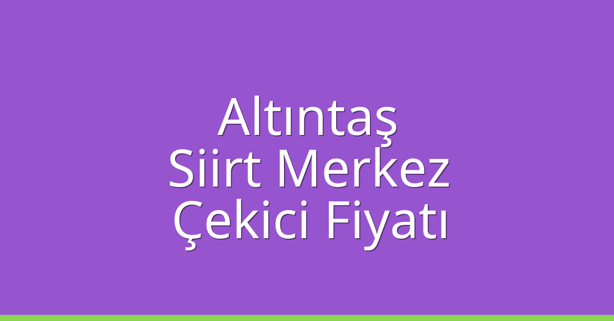 Altıntaş Çekici Fiyatı – Siirt Merkez Oto Kurtarıcı Ücreti