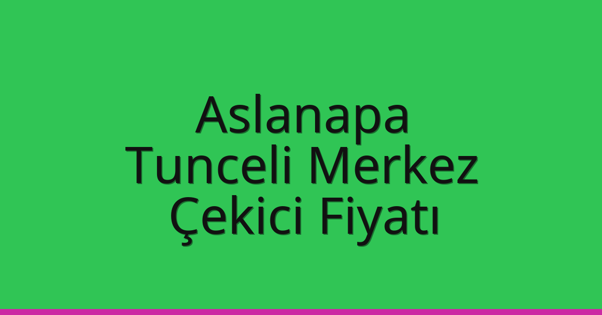 Aslanapa Çekici Fiyatı – Tunceli Merkez Oto Kurtarıcı Ücreti