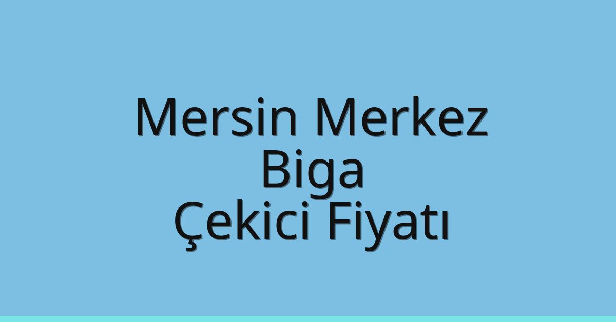 Mersin Merkez Çekici Fiyatı – Biga Oto Kurtarıcı Ücreti
