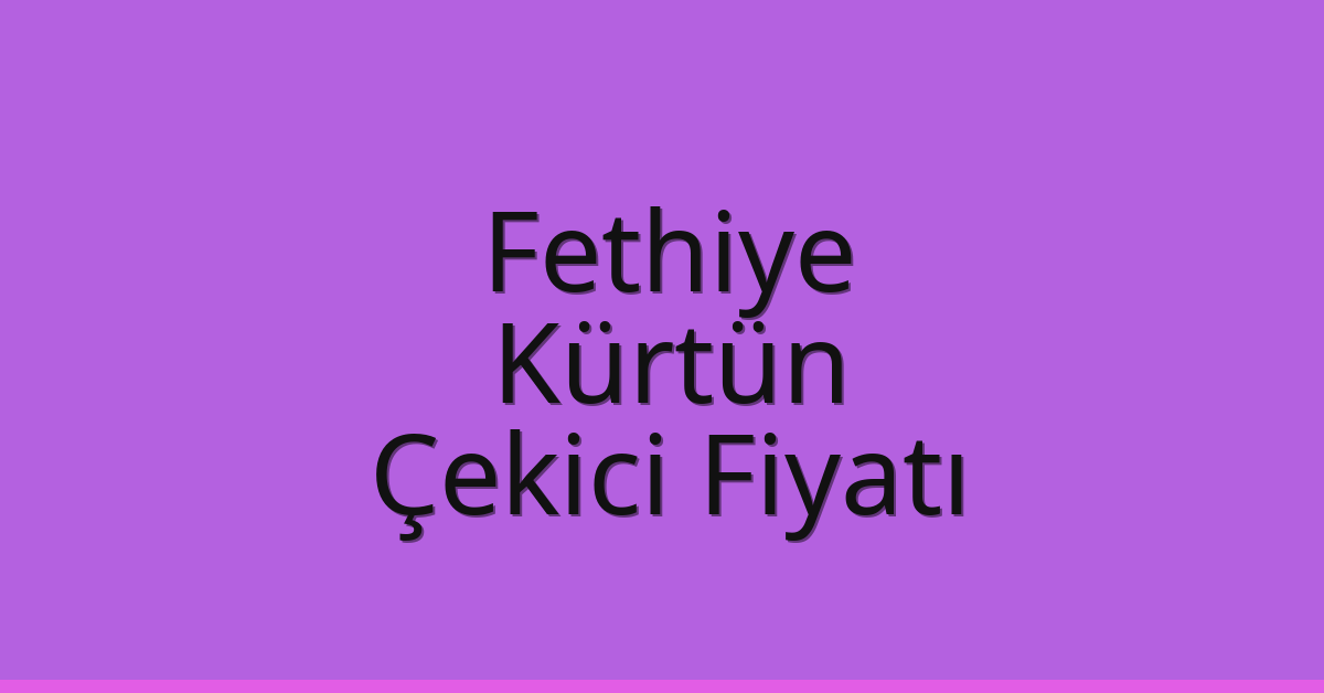 Fethiye Çekici Fiyatı – Kürtün Oto Kurtarıcı Ücreti