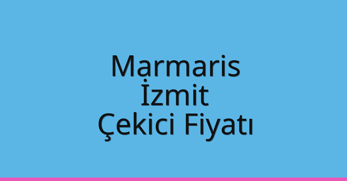 Marmaris Çekici Fiyatı – İzmit Oto Kurtarıcı Ücreti