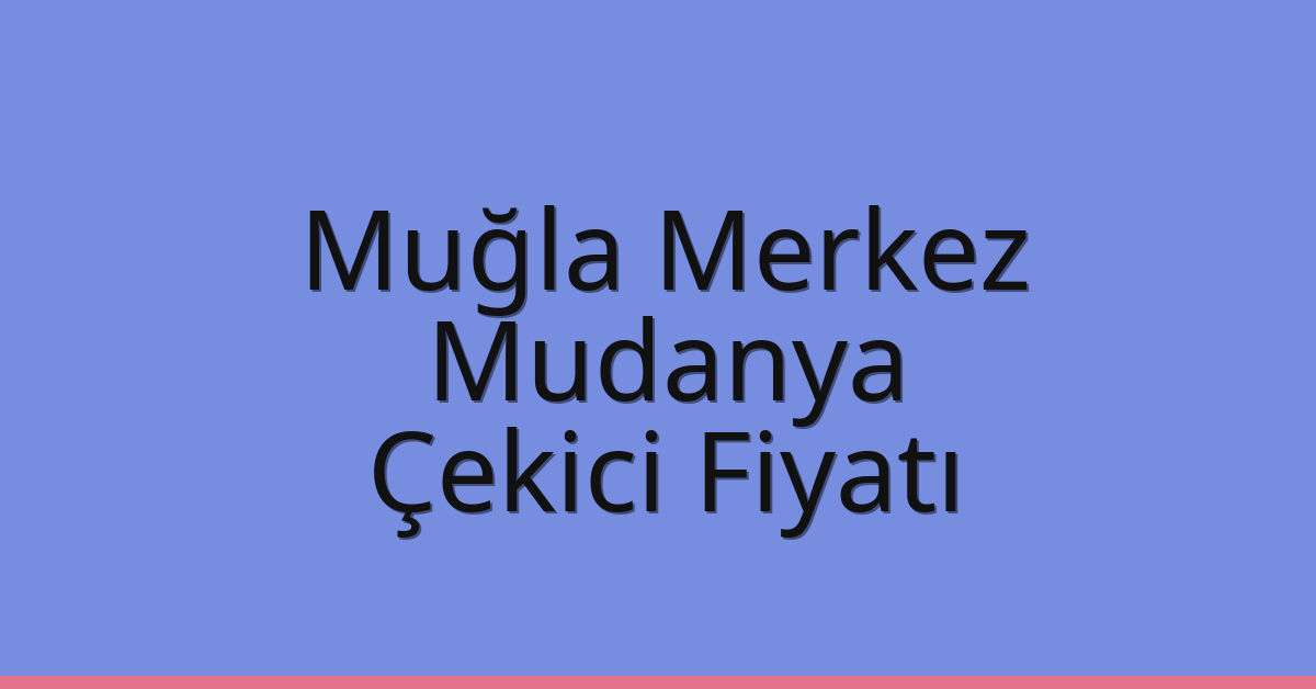 Muğla Merkez Çekici Fiyatı – Mudanya Oto Kurtarıcı Ücreti