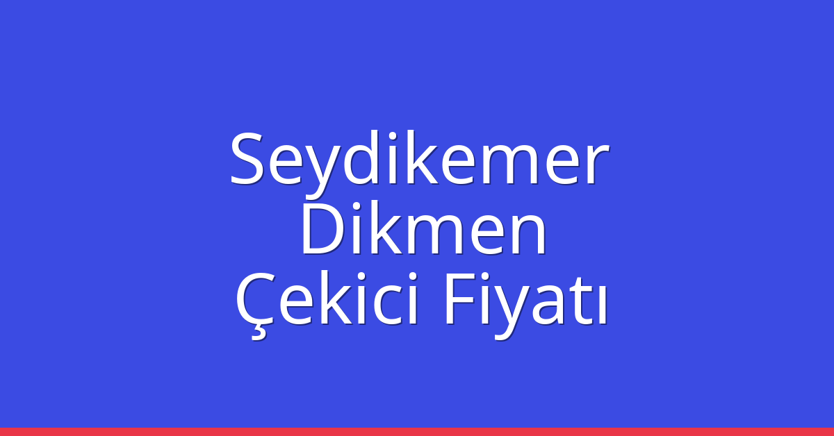 Seydikemer Çekici Fiyatı – Dikmen Oto Kurtarıcı Ücreti