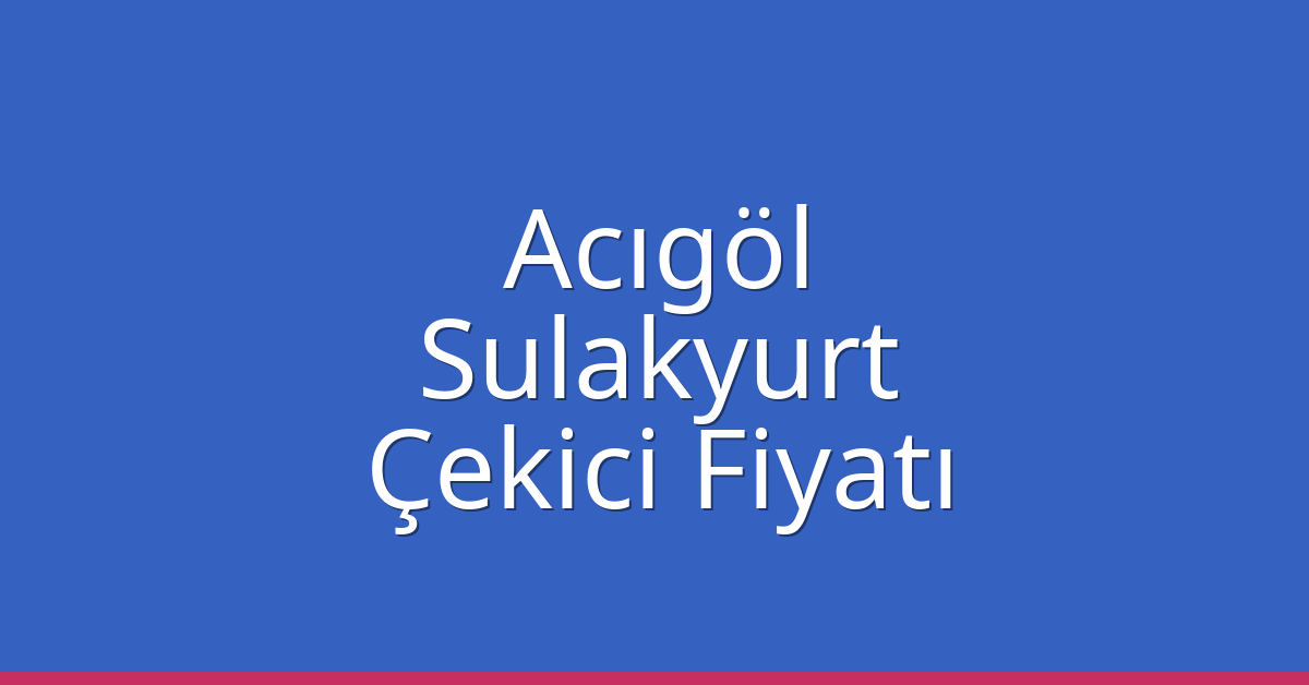 Acıgöl Çekici Fiyatı – Sulakyurt Oto Kurtarıcı Ücreti