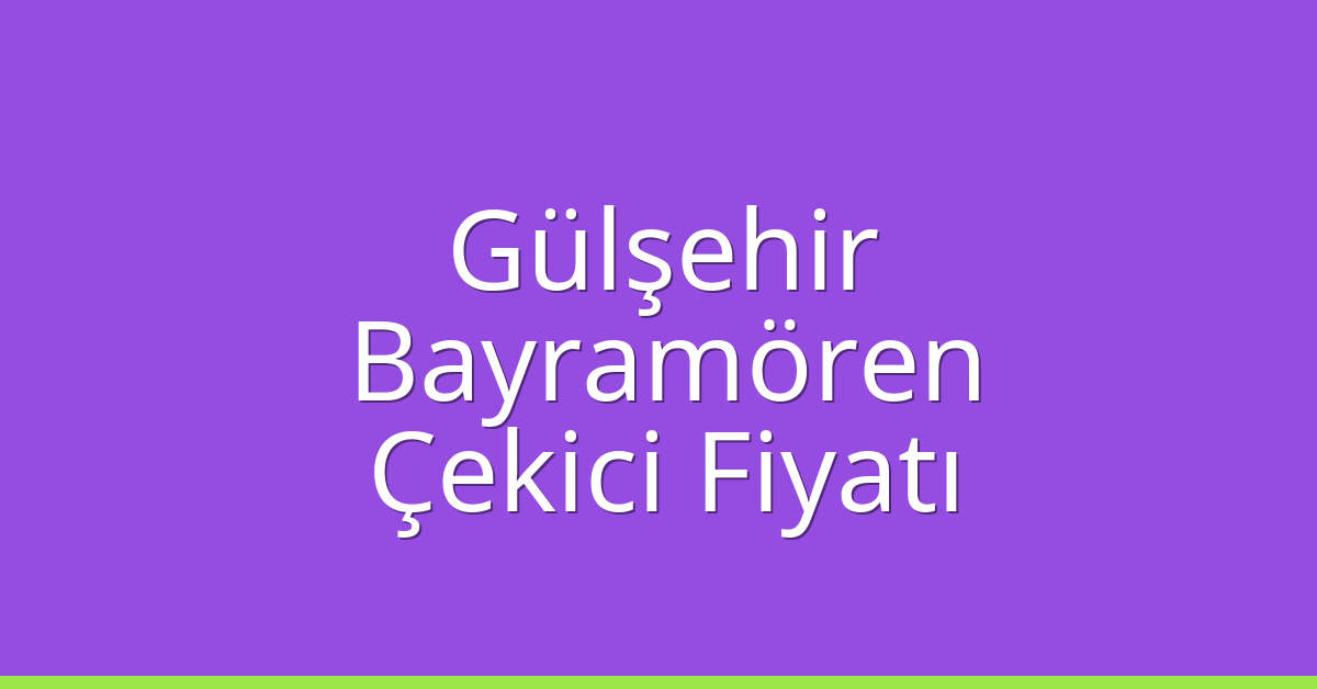 Gülşehir Çekici Fiyatı – Bayramören Oto Kurtarıcı Ücreti
