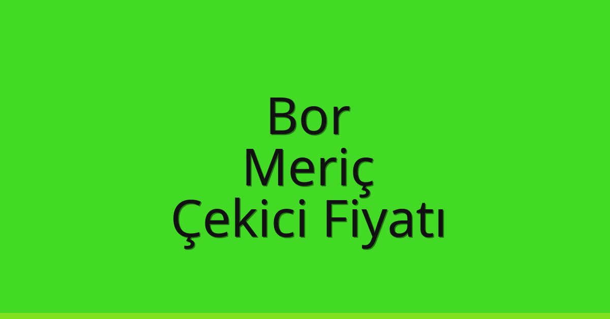 Bor Çekici Fiyatı – Meriç Oto Kurtarıcı Ücreti