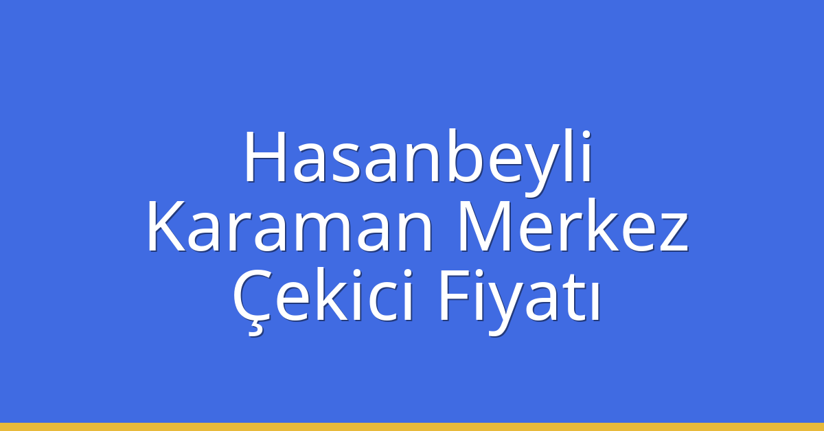 Hasanbeyli Çekici Fiyatı – Karaman Merkez Oto Kurtarıcı Ücreti