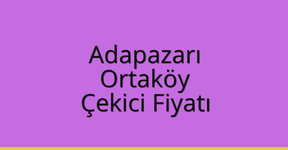 Adapazarı Çekici Fiyatı – Ortaköy Oto Kurtarıcı Ücreti