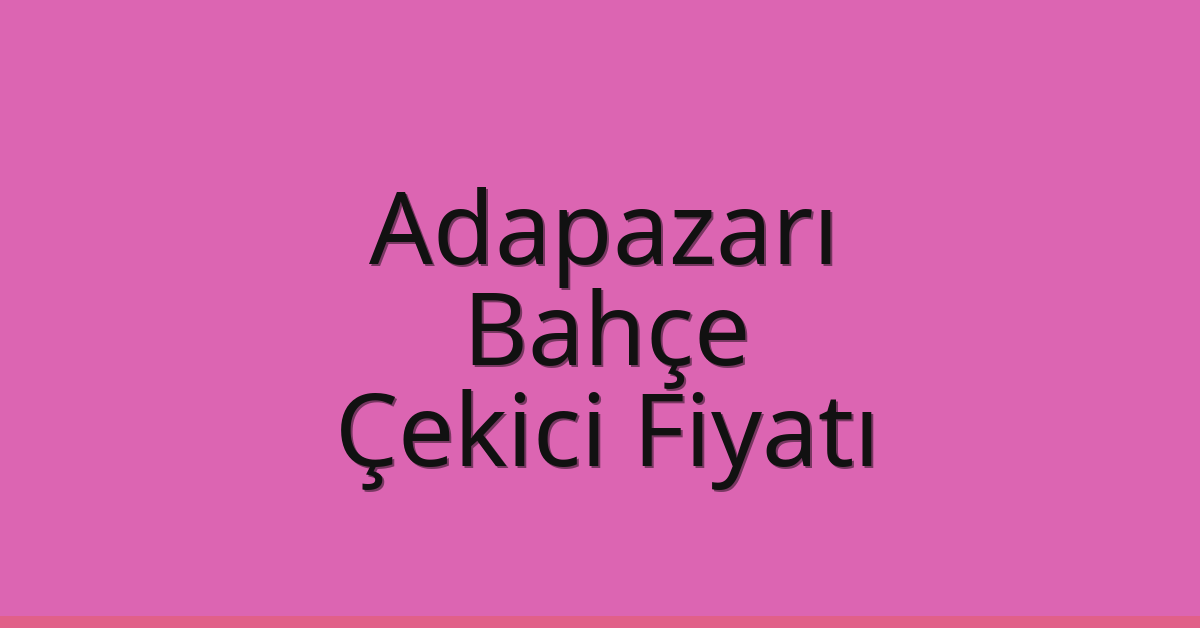 Adapazarı Çekici Fiyatı – Bahçe Oto Kurtarıcı Ücreti