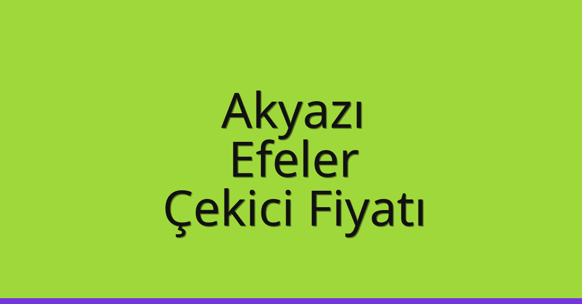 Akyazı Çekici Fiyatı – Efeler Oto Kurtarıcı Ücreti