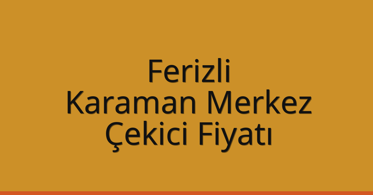 Ferizli Çekici Fiyatı – Karaman Merkez Oto Kurtarıcı Ücreti