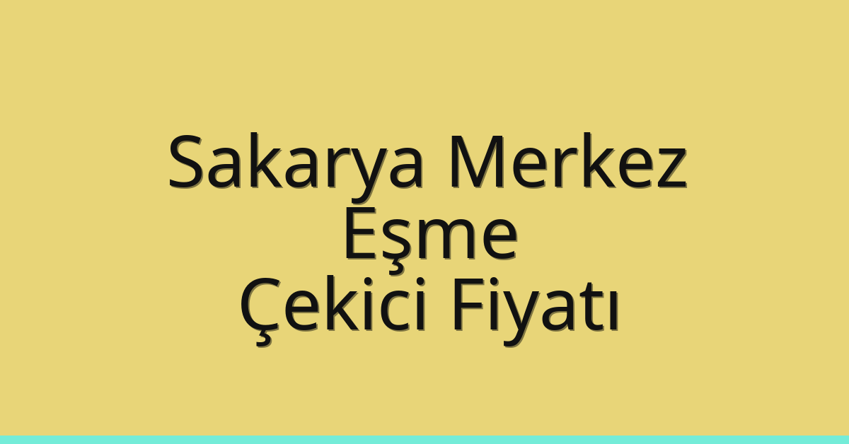 Sakarya Merkez Çekici Fiyatı – Eşme Oto Kurtarıcı Ücreti