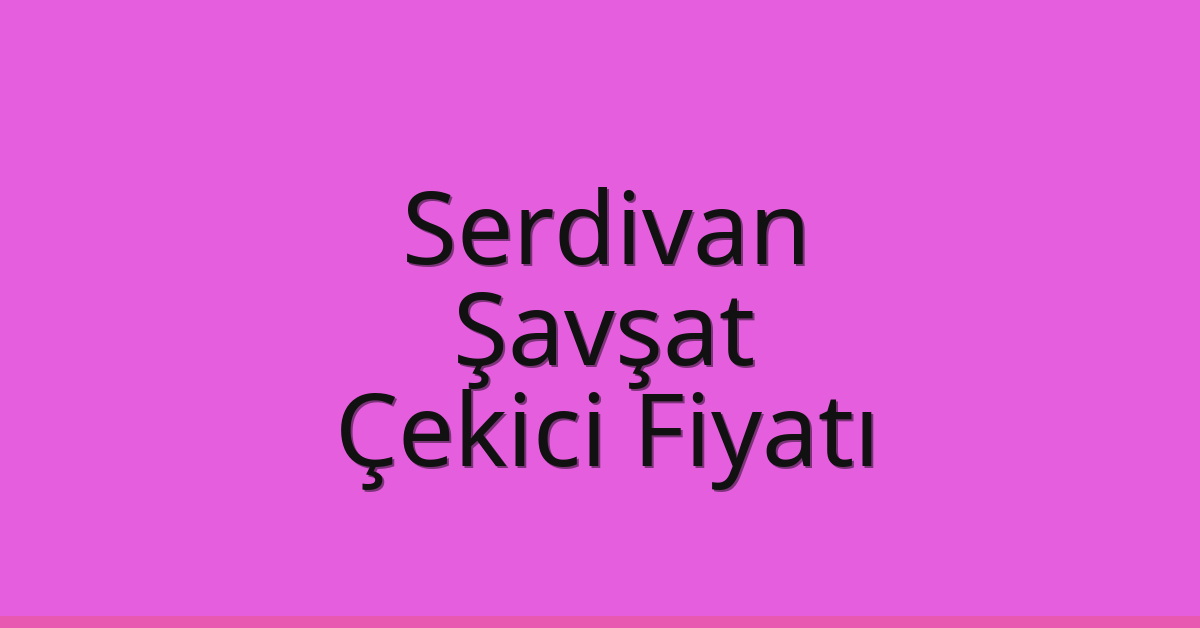 Serdivan Çekici Fiyatı – Şavşat Oto Kurtarıcı Ücreti