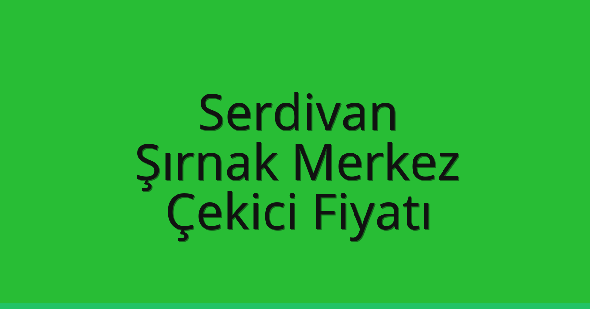Serdivan Çekici Fiyatı – Şırnak Merkez Oto Kurtarıcı Ücreti