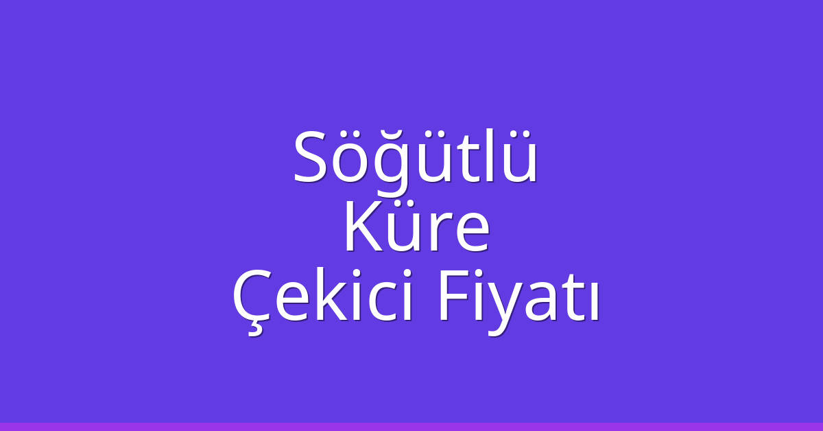 Söğütlü Çekici Fiyatı – Küre Oto Kurtarıcı Ücreti