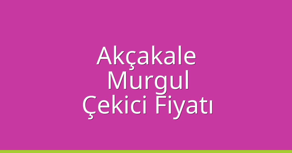 Akçakale Çekici Fiyatı – Murgul Oto Kurtarıcı Ücreti