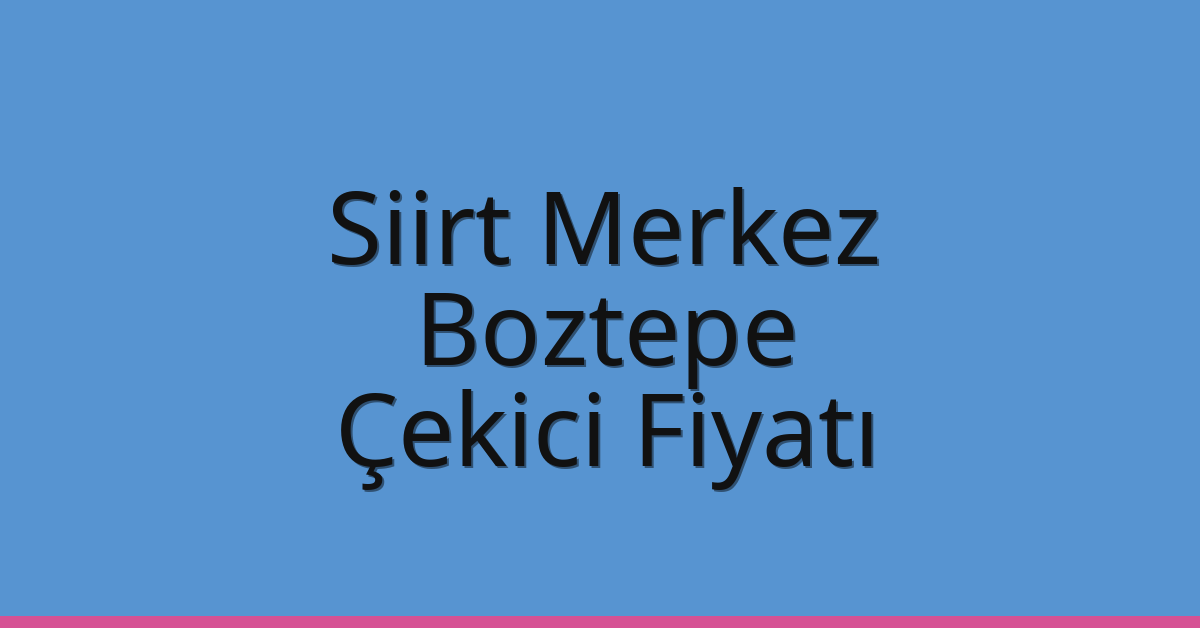 Siirt Merkez Çekici Fiyatı – Boztepe Oto Kurtarıcı Ücreti