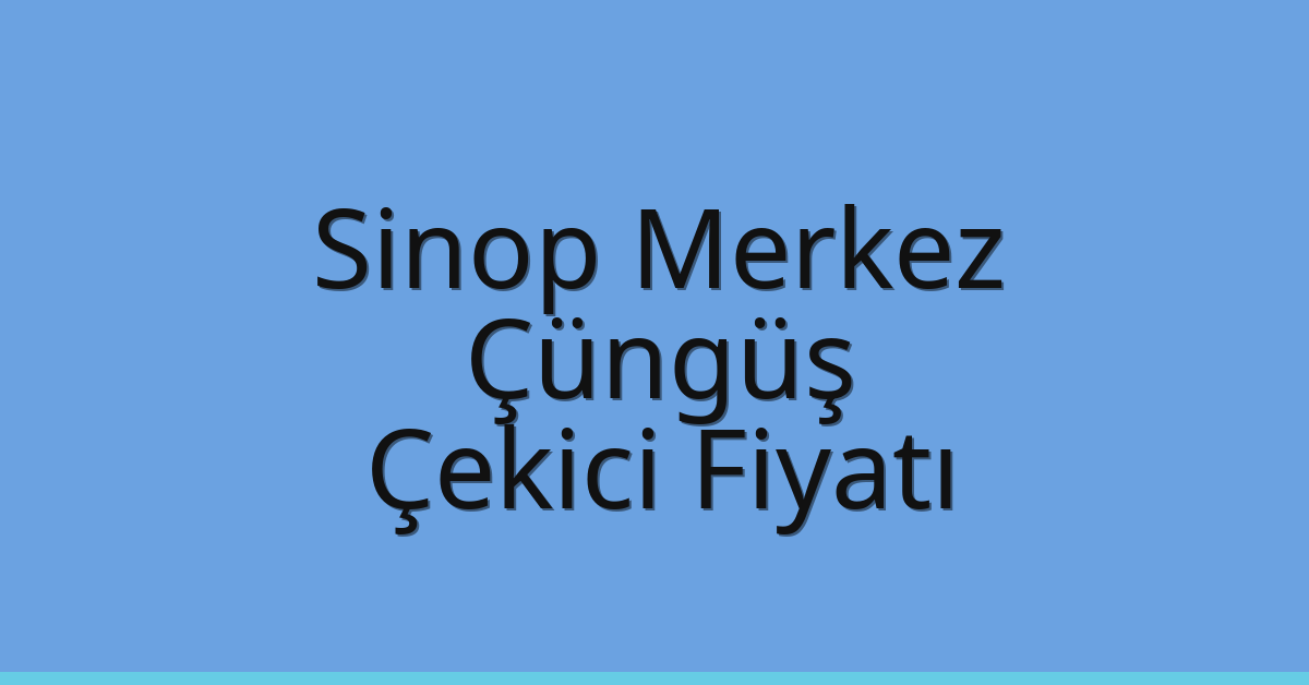 Sinop Merkez Çekici Fiyatı – Çüngüş Oto Kurtarıcı Ücreti