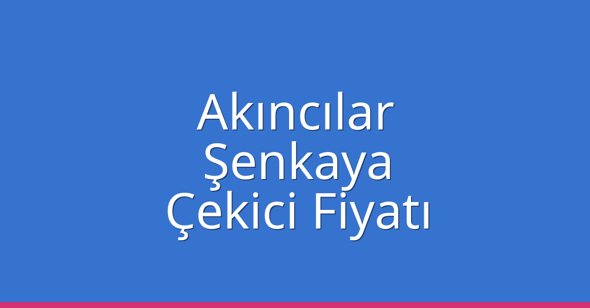 Akıncılar Çekici Fiyatı – Şenkaya Oto Kurtarıcı Ücreti