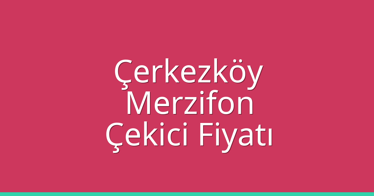 Çerkezköy Çekici Fiyatı – Merzifon Oto Kurtarıcı Ücreti