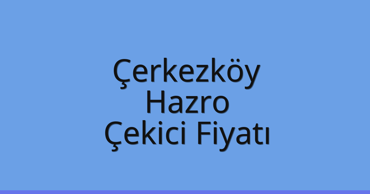 Çerkezköy Çekici Fiyatı – Hazro Oto Kurtarıcı Ücreti