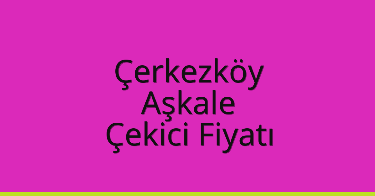 Çerkezköy Çekici Fiyatı – Aşkale Oto Kurtarıcı Ücreti