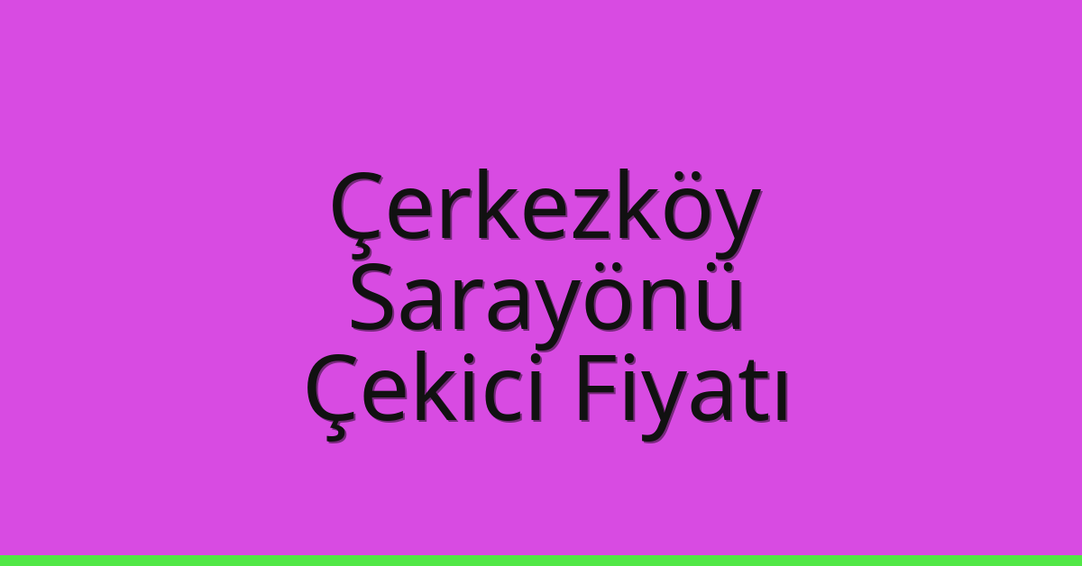 Çerkezköy Çekici Fiyatı – Sarayönü Oto Kurtarıcı Ücreti