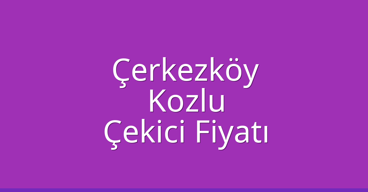 Çerkezköy Çekici Fiyatı – Kozlu Oto Kurtarıcı Ücreti