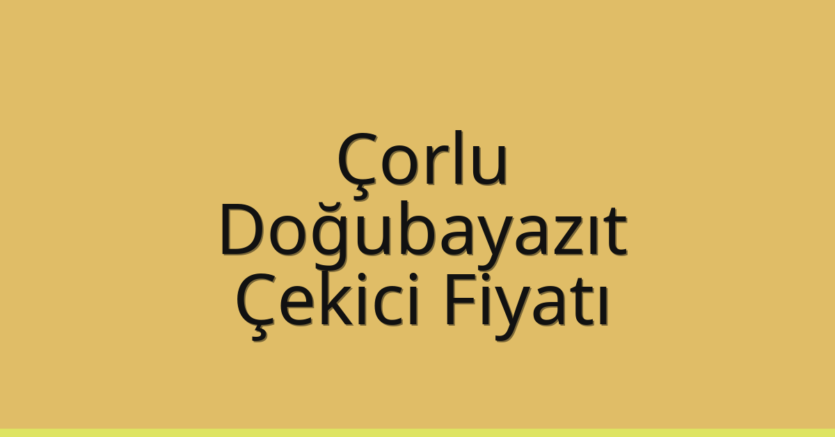 Çorlu Çekici Fiyatı – Doğubayazıt Oto Kurtarıcı Ücreti