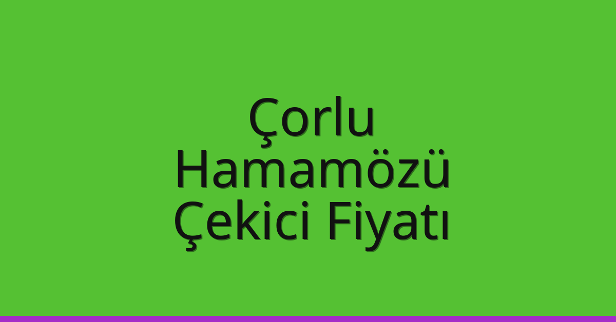 Çorlu Çekici Fiyatı – Hamamözü Oto Kurtarıcı Ücreti