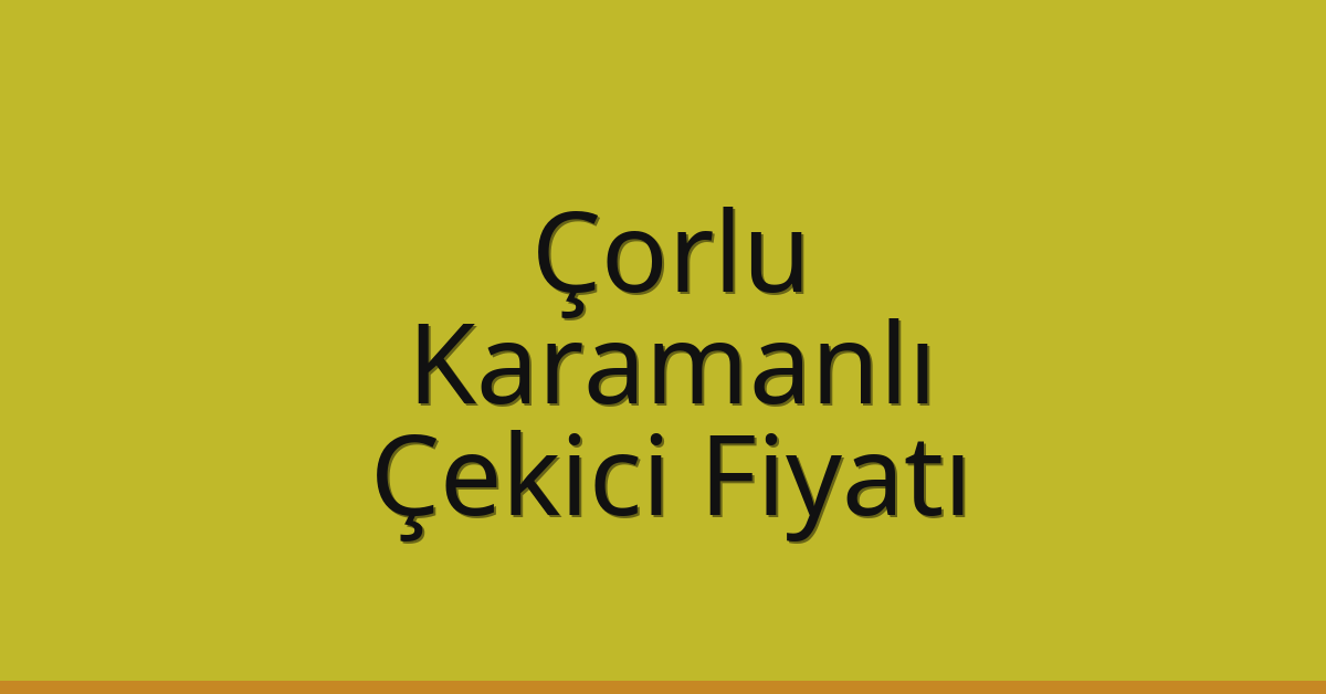 Çorlu Çekici Fiyatı – Karamanlı Oto Kurtarıcı Ücreti