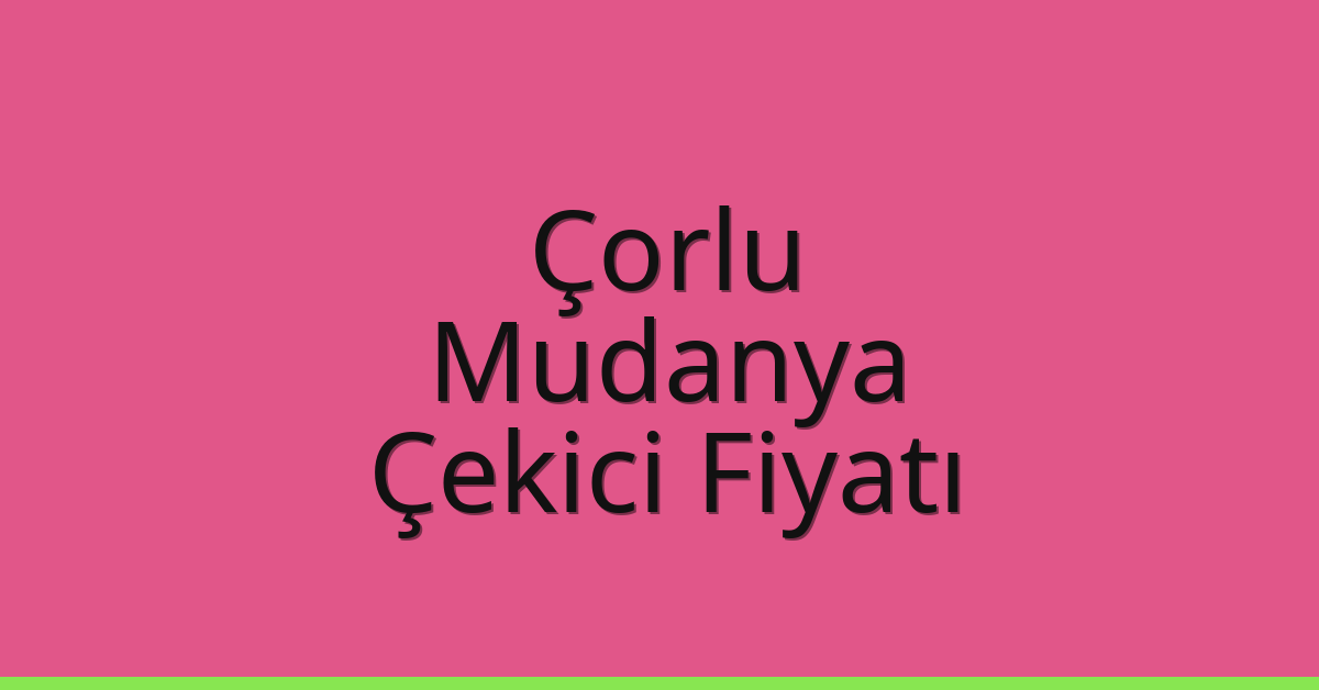 Çorlu Çekici Fiyatı – Mudanya Oto Kurtarıcı Ücreti