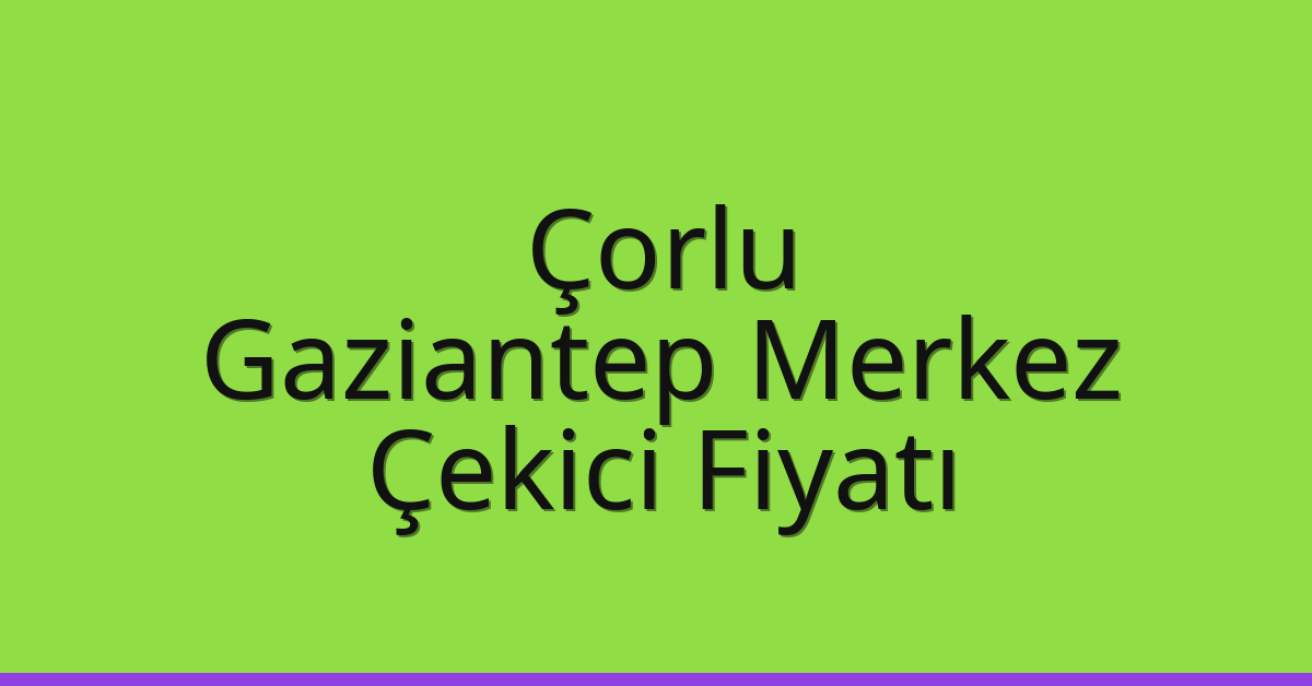 Çorlu Çekici Fiyatı – Gaziantep Merkez Oto Kurtarıcı Ücreti