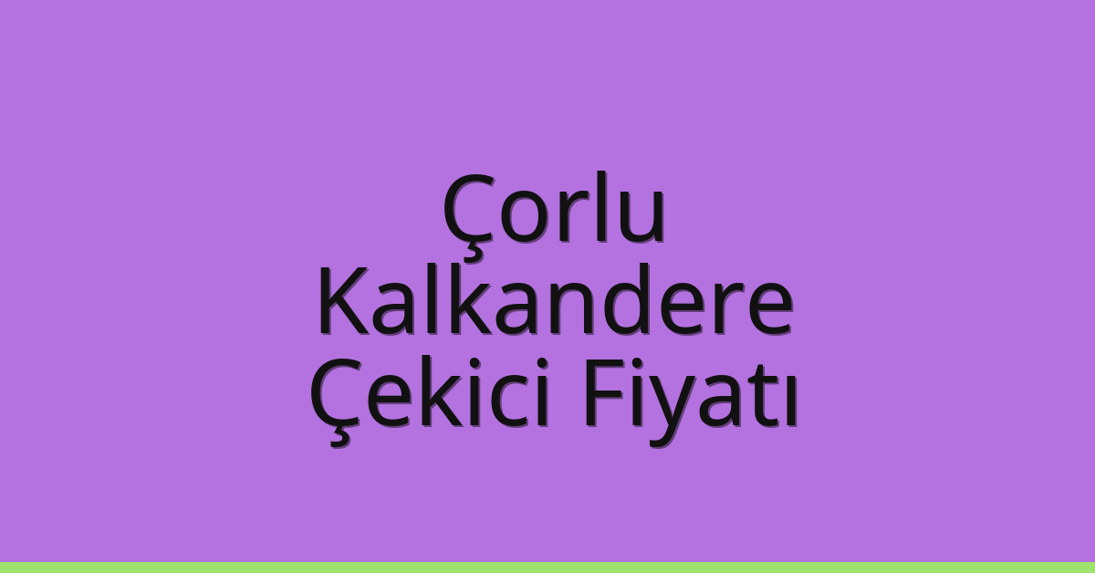Çorlu Çekici Fiyatı – Kalkandere Oto Kurtarıcı Ücreti