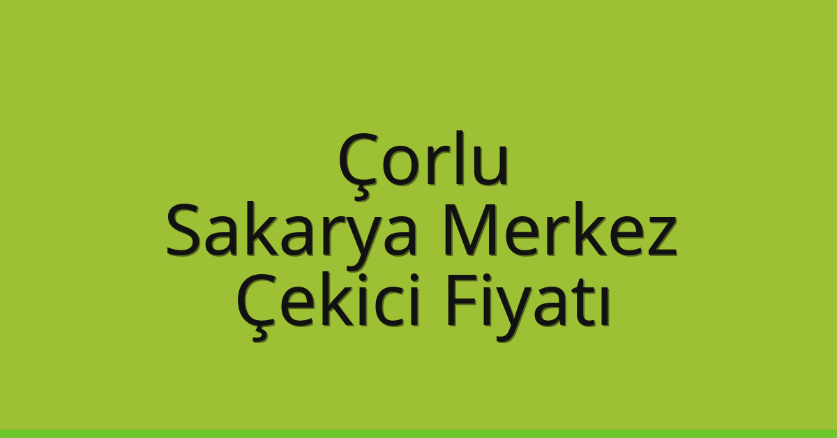 Çorlu Çekici Fiyatı – Sakarya Merkez Oto Kurtarıcı Ücreti