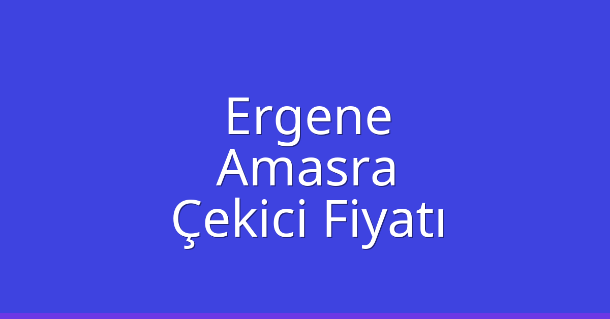 Ergene Çekici Fiyatı – Amasra Oto Kurtarıcı Ücreti