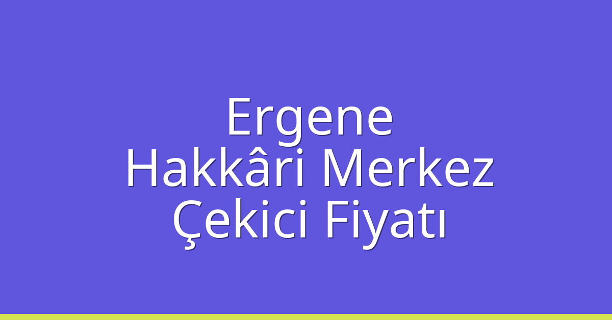 Ergene Çekici Fiyatı – Hakkâri Merkez Oto Kurtarıcı Ücreti