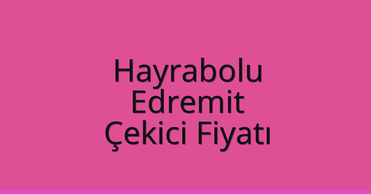 Hayrabolu Çekici Fiyatı – Edremit Oto Kurtarıcı Ücreti