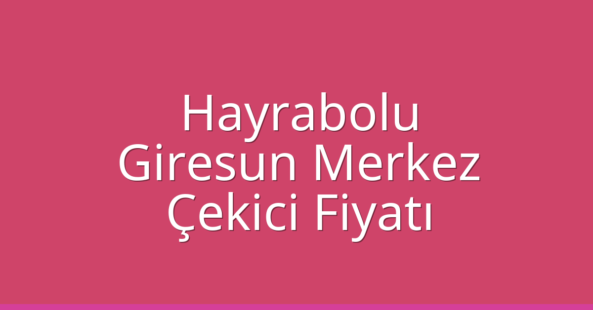 Hayrabolu Çekici Fiyatı – Giresun Merkez Oto Kurtarıcı Ücreti