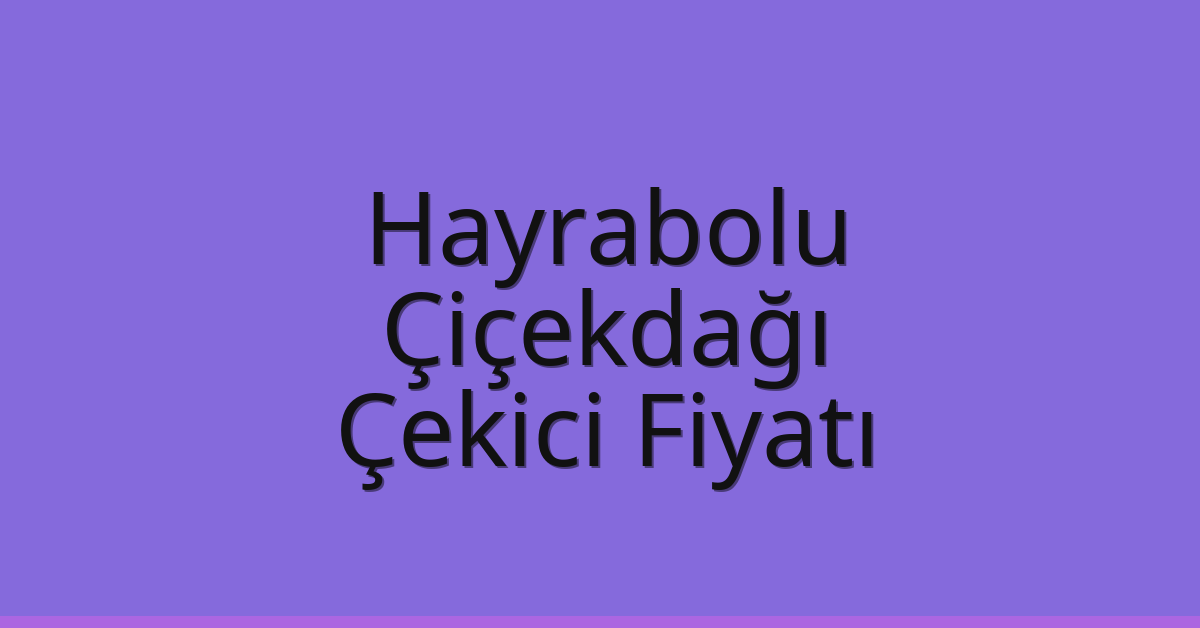 Hayrabolu Çekici Fiyatı – Çiçekdağı Oto Kurtarıcı Ücreti