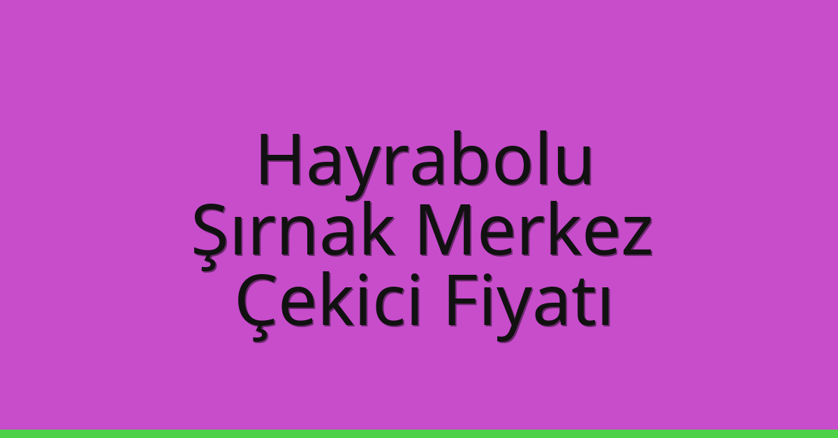 Hayrabolu Çekici Fiyatı – Şırnak Merkez Oto Kurtarıcı Ücreti